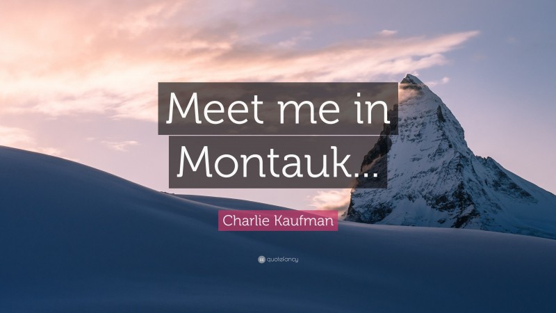 Charlie Kaufman Quote: “Meet me in Montauk...”