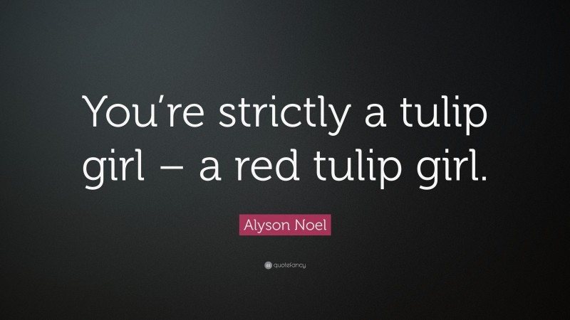 Alyson Noel Quote: “You’re strictly a tulip girl – a red tulip girl.”