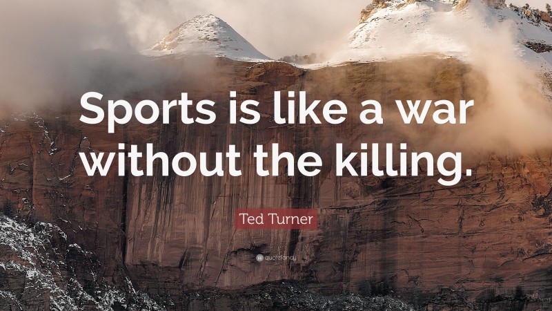 Ted Turner Quote: “Sports is like a war without the killing.”