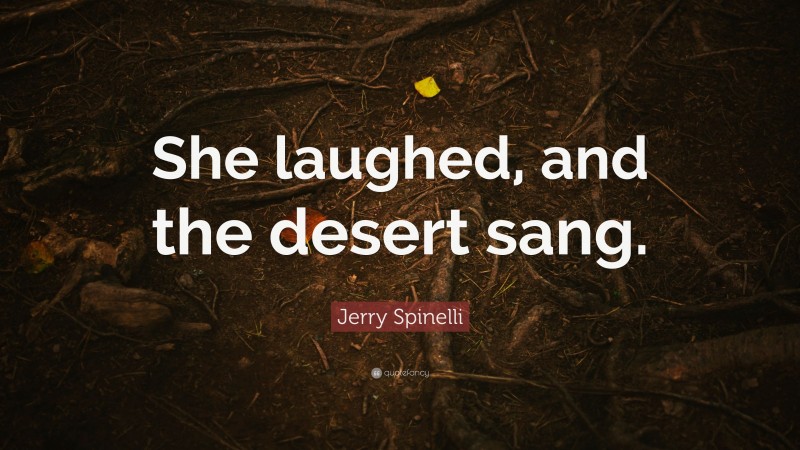 Jerry Spinelli Quote: “She laughed, and the desert sang.”