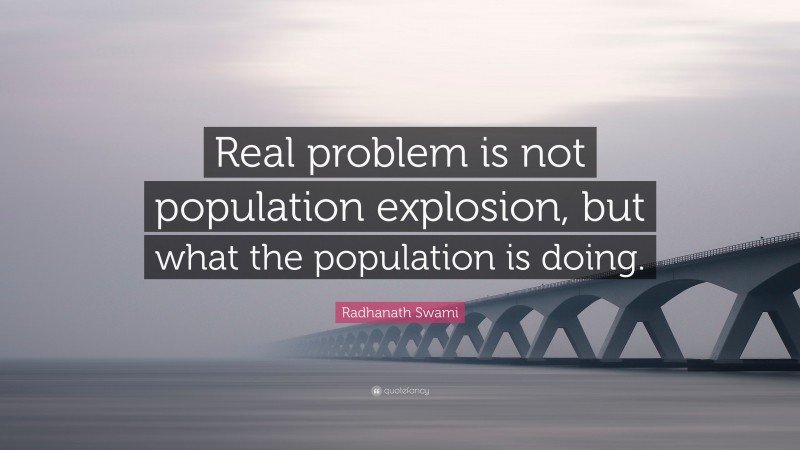 Radhanath Swami Quote: “Real problem is not population explosion, but what the population is doing.”