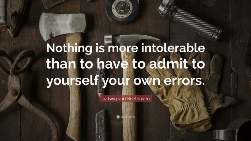 Ludwig van Beethoven Quote: “Nothing is more intolerable than to have to admit to yourself your own errors.”