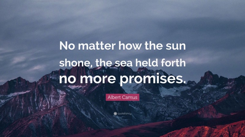 Albert Camus Quote: “No matter how the sun shone, the sea held forth no more promises.”