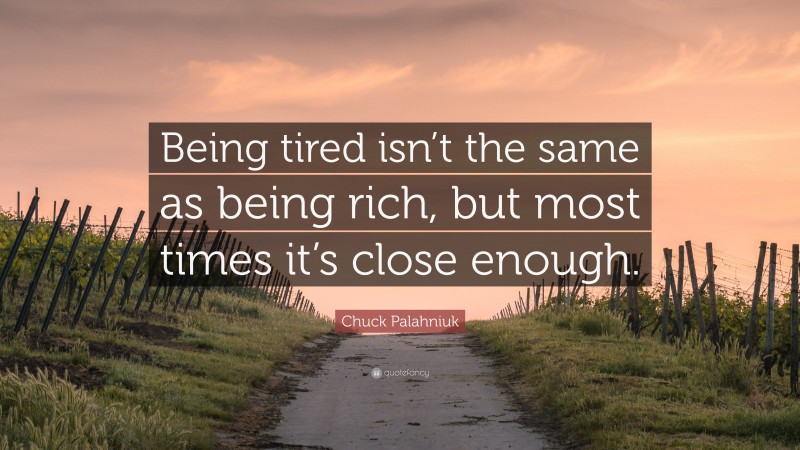Chuck Palahniuk Quote: “Being tired isn’t the same as being rich, but most times it’s close enough.”