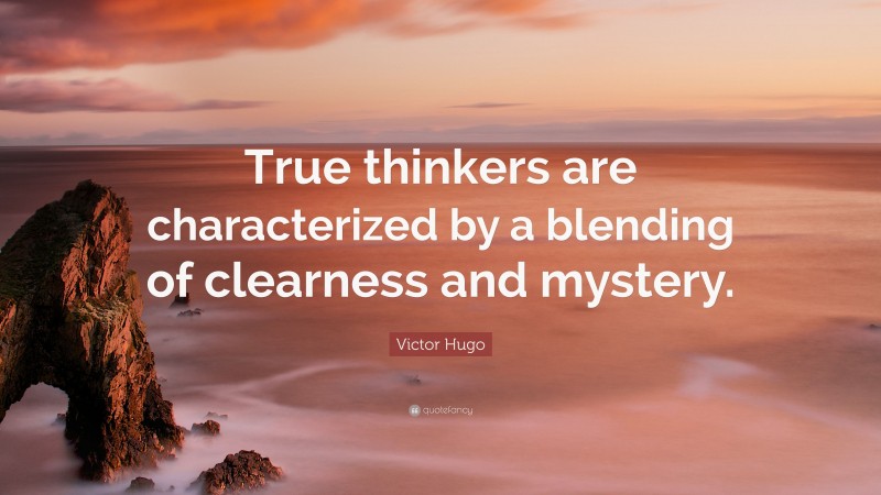 Victor Hugo Quote: “True thinkers are characterized by a blending of clearness and mystery.”