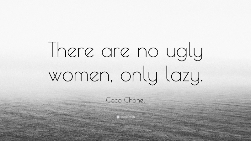 Coco Chanel Quote: “There are no ugly women, only lazy.”
