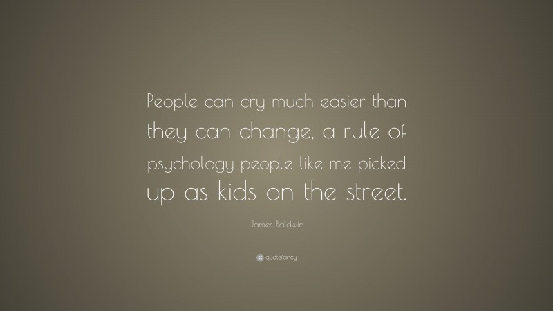 James Baldwin Quote: “People can cry much easier than they can change, a rule of psychology people like me picked up as kids on the street.”