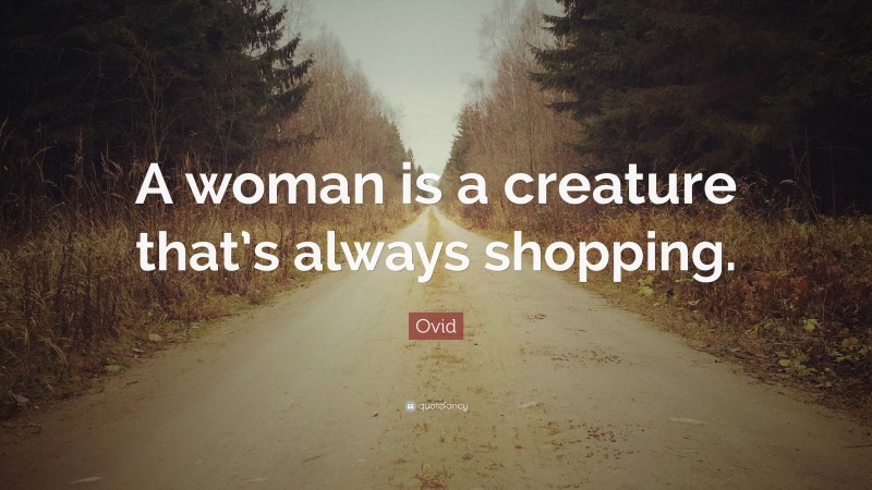 Ovid Quote: “A woman is a creature that’s always shopping.”