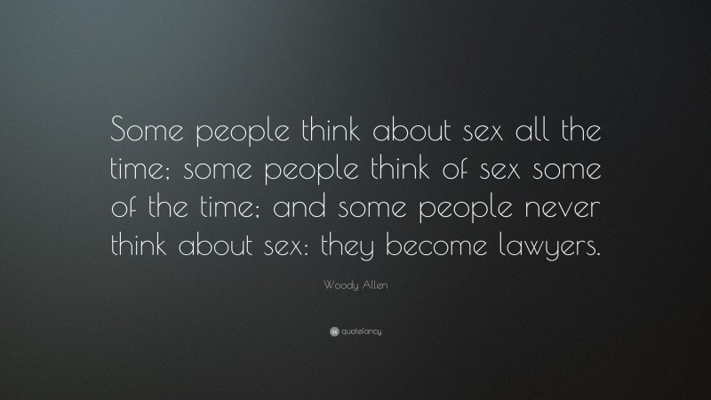 Woody Allen Quote: “Some people think about sex all the time; some people think of sex some of the time; and some people never think about sex: they become lawyers.”