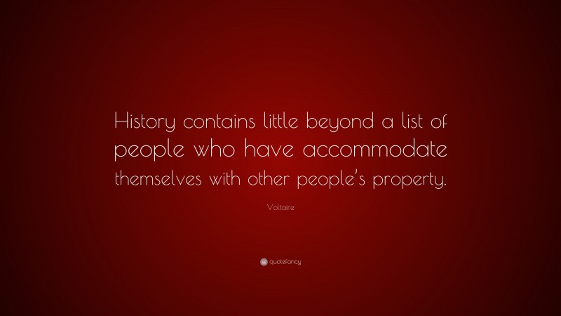 Voltaire Quote: “History contains little beyond a list of people who have accommodate themselves with other people’s property.”