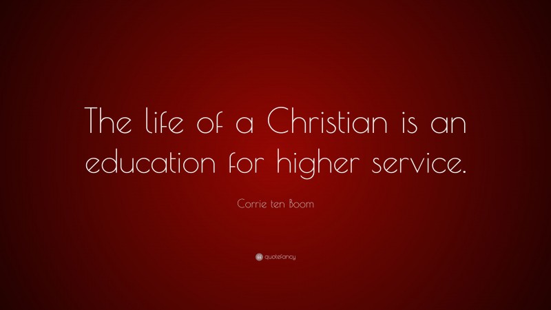 Corrie ten Boom Quote: “The life of a Christian is an education for higher service.”