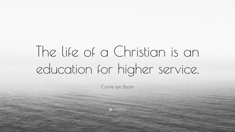 Corrie ten Boom Quote: “The life of a Christian is an education for higher service.”