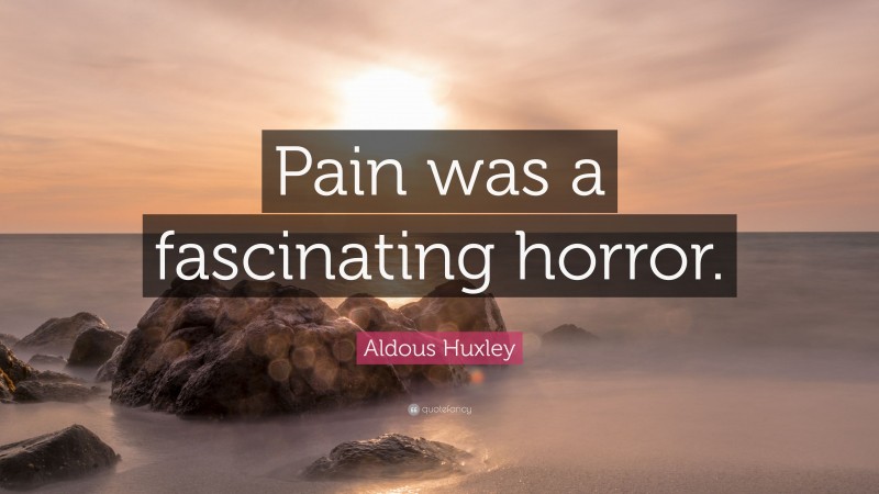 Aldous Huxley Quote: “Pain was a fascinating horror.”
