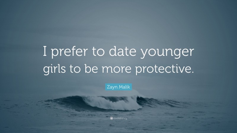 Zayn Malik Quote: “I prefer to date younger girls to be more protective.”