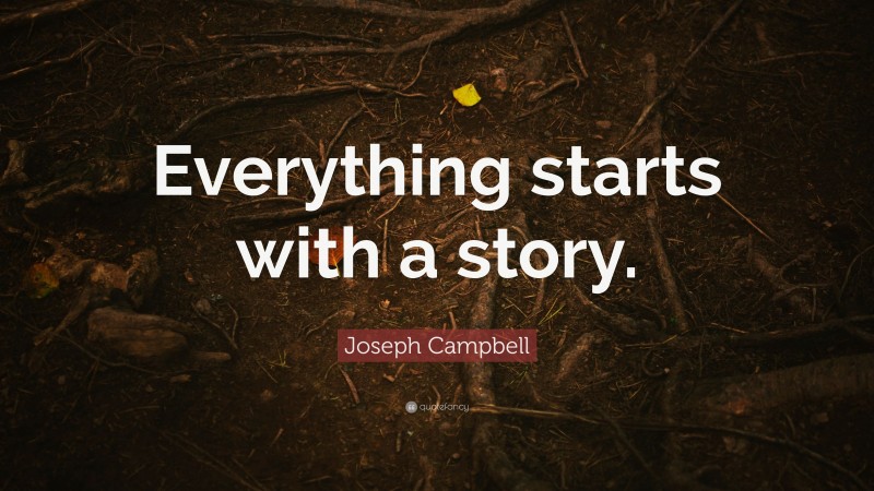 Joseph Campbell Quote: “Everything starts with a story.”