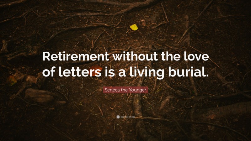 Seneca the Younger Quote: “Retirement without the love of letters is a living burial.”