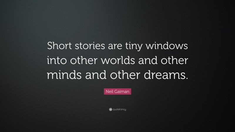 Neil Gaiman Quote: “Short stories are tiny windows into other worlds and other minds and other dreams.”