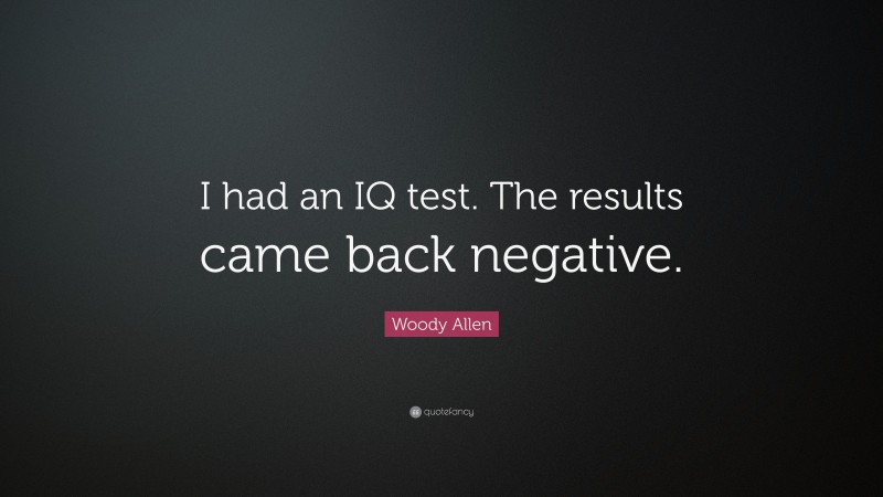 Woody Allen Quote: “I had an IQ test. The results came back negative.”