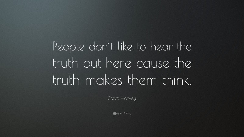 Steve Harvey Quote: “People don’t like to hear the truth out here cause the truth makes them think.”