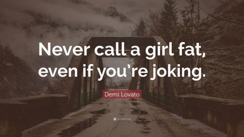 Demi Lovato Quote: “Never call a girl fat, even if you’re joking.”