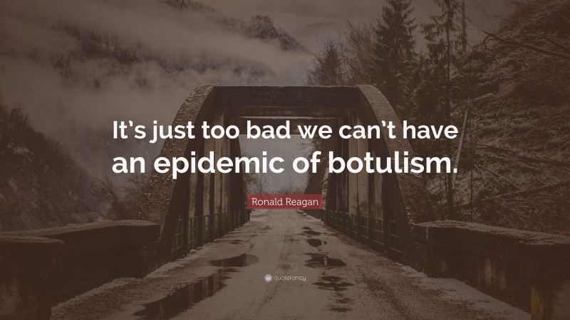 Ronald Reagan Quote: “It’s just too bad we can’t have an epidemic of botulism.”