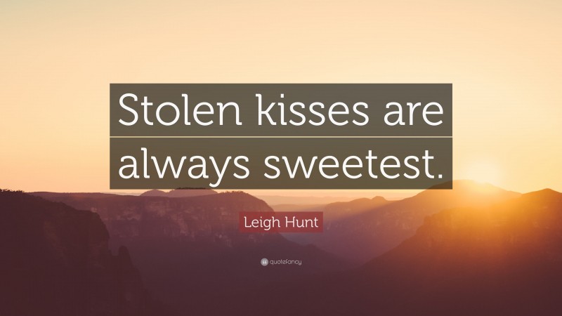 Leigh Hunt Quote: “Stolen kisses are always sweetest.”