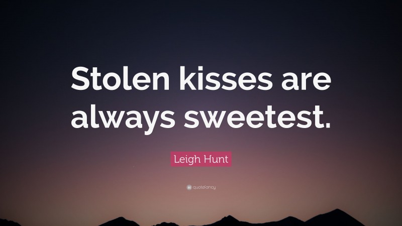 Leigh Hunt Quote: “Stolen kisses are always sweetest.”