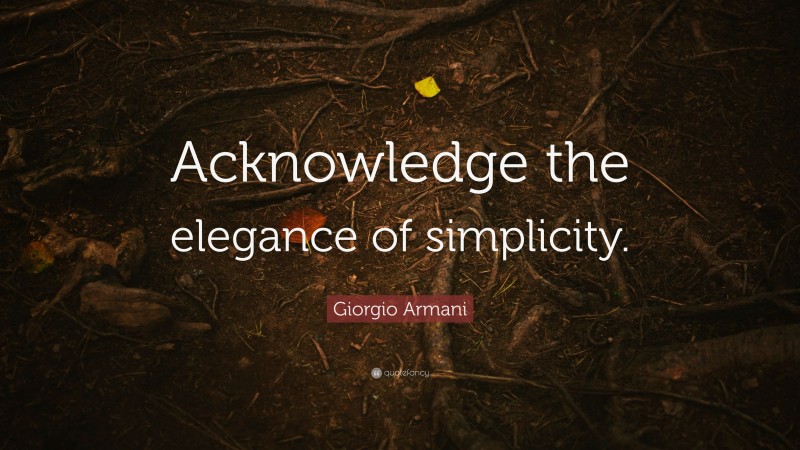 Giorgio Armani Quote: “Acknowledge the elegance of simplicity.”