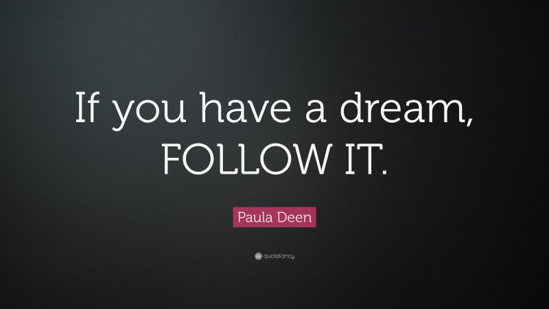 Paula Deen Quote: “If you have a dream, FOLLOW IT.”