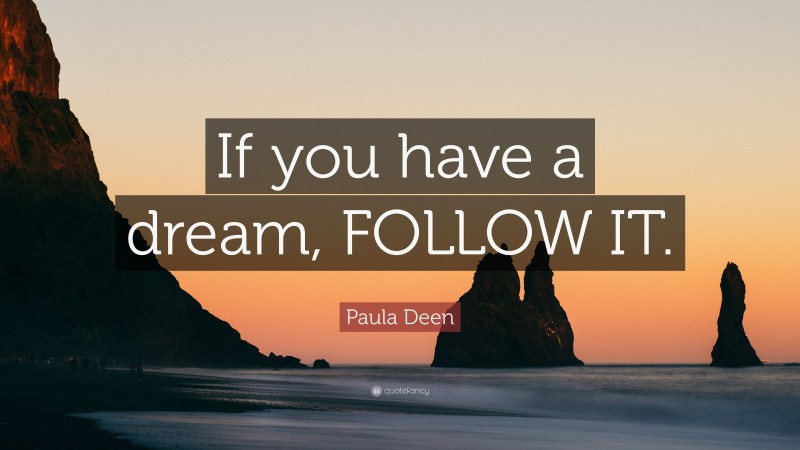 Paula Deen Quote: “If you have a dream, FOLLOW IT.”
