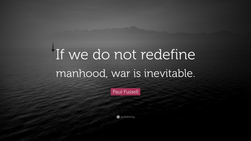 Paul Fussell Quote: “If we do not redefine manhood, war is inevitable.”