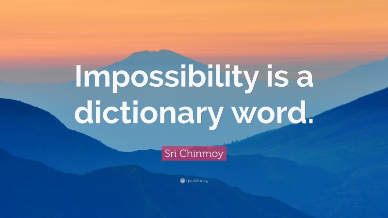 Sri Chinmoy Quote: “Impossibility is a dictionary word.”