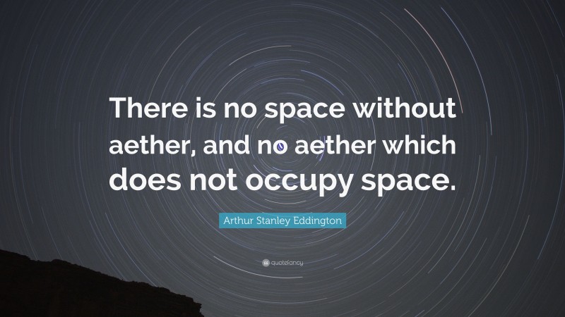 Arthur Stanley Eddington Quote: “There is no space without aether, and no aether which does not occupy space.”