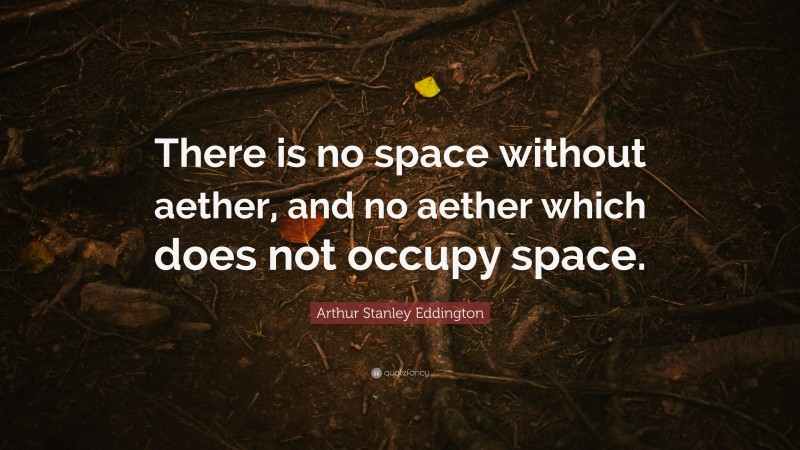 Arthur Stanley Eddington Quote: “There is no space without aether, and no aether which does not occupy space.”