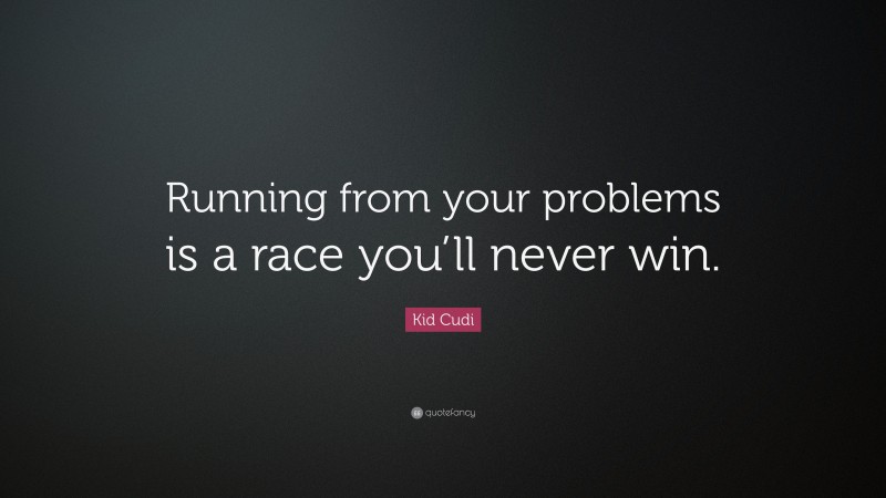 Kid Cudi Quote: “Running from your problems is a race you’ll never win.”
