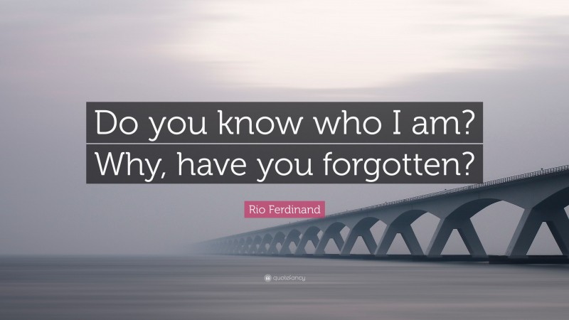 Rio Ferdinand Quote: “Do you know who I am? Why, have you forgotten?”