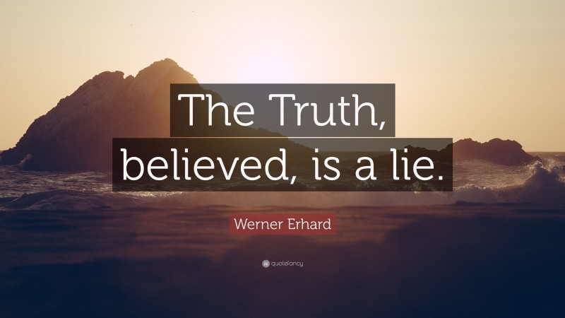 Werner Erhard Quote: “The Truth, believed, is a lie.”