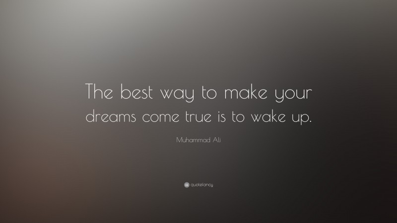 Muhammad Ali Quote: “The best way to make your dreams come true is to wake up.”