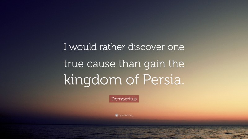 Democritus Quote: “I would rather discover one true cause than gain the kingdom of Persia.”