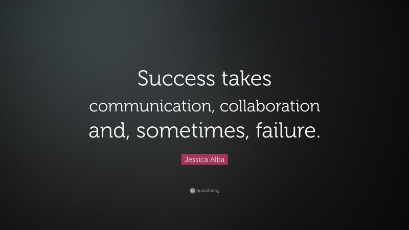 Jessica Alba Quote: “Success takes communication, collaboration and, sometimes, failure.”