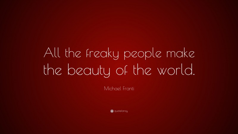 Michael Franti Quote: “All the freaky people make the beauty of the world.”