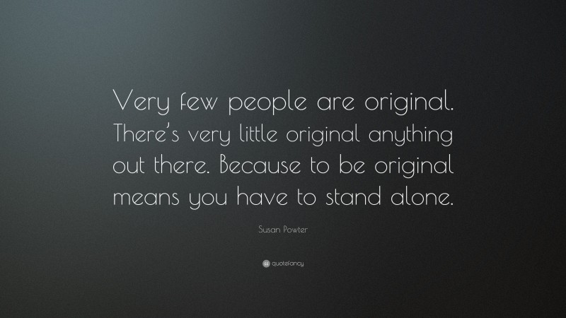 Susan Powter Quote: “Very few people are original. There’s very little original anything out there. Because to be original means you have to stand alone.”