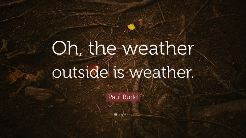Paul Rudd Quote: “Oh, the weather outside is weather.”