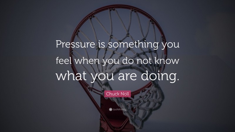 Chuck Noll Quote: “Pressure is something you feel when you do not know what you are doing.”
