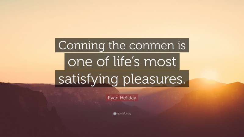 Ryan Holiday Quote: “Conning the conmen is one of life’s most satisfying pleasures.”