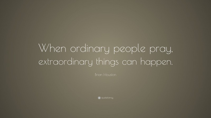 Brian Houston Quote: “When ordinary people pray, extraordinary things can happen.”