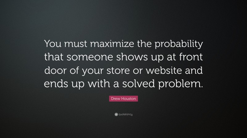 Drew Houston Quote: “You must maximize the probability that someone shows up at front door of your store or website and ends up with a solved problem.”