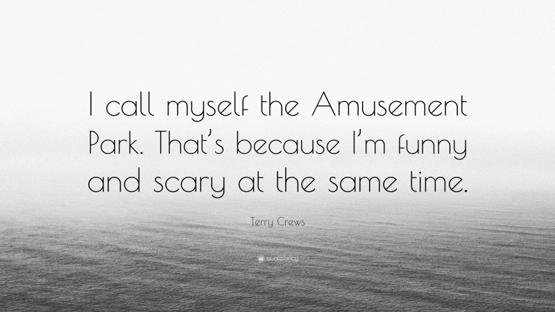 Terry Crews Quote: “I call myself the Amusement Park. That’s because I’m funny and scary at the same time.”