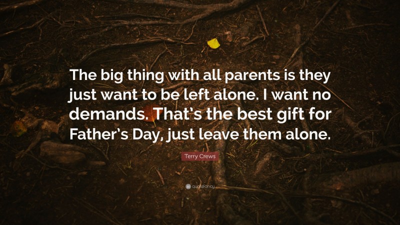 Terry Crews Quote: “The big thing with all parents is they just want to be left alone. I want no demands. That’s the best gift for Father’s Day, just leave them alone.”