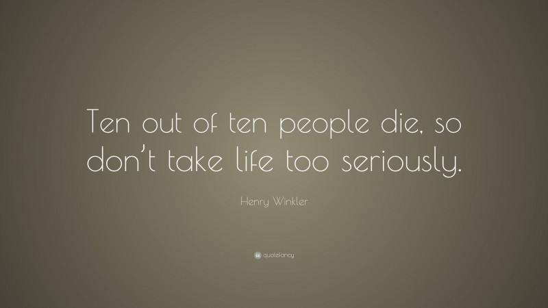 Henry Winkler Quote: “Ten out of ten people die, so don’t take life too seriously.”